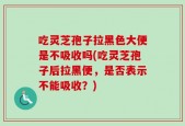 吃灵芝孢子拉黑色大便是不吸收吗(吃灵芝孢子后拉黑便，是否表示不能吸收？)