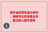 孢子油大好吃油小好吃，滋味可让你食指大动，尝过的人都不想停