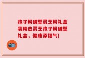 孢子粉破壁灵芝粉礼盒装精选灵芝孢子粉破壁礼盒，健康添福气)