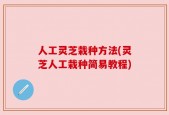 人工灵芝栽种方法(灵芝人工栽种简易教程)