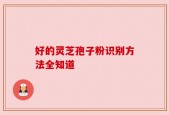 好的灵芝孢子粉识别方法全知道