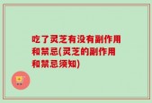 吃了灵芝有没有副作用和禁忌(灵芝的副作用和禁忌须知)