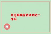 灵芝跟瘦肉煲汤功效一样吗