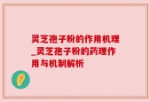 灵芝孢子粉的作用机理_灵芝孢子粉的药理作用与机制解析