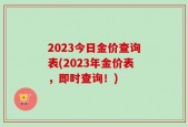 2023今日金价查询表(2023年金价表，即时查询！)