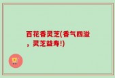 百花香灵芝(香气四溢，灵芝益寿!)