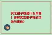 灵芝孢子粉是什么东西？详解灵芝孢子粉的功效与用途？