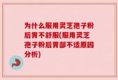 为什么服用灵芝孢子粉后胃不舒服(服用灵芝孢子粉后胃部不适原因分析)