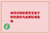 如何识别优质灵芝孢子粉的真伪与品质标准指南