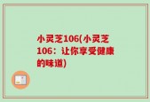 小灵芝106(小灵芝106：让你享受健康的味道)