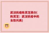 武汉抗疫陈灵芝简介(陈灵芝：武汉抗疫中的女性代表)