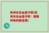 杭州长白山孢子粉(杭州长白山孢子粉：健康呼吸的新选择)