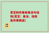 灵芝的作用和用法与功效(灵芝：用法、功效及作用概述)