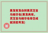 黑发育发白转黑灵芝首乌精华皂(黑发再现，灵芝首乌精华皂带您成就浓密秀发)
