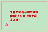 为什么喝孢子粉爱睡觉(喝孢子粉会让你更容易入睡)