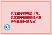 灵芝孢子粉破壁计算_灵芝孢子粉破壁技术解析与重量计算方法)