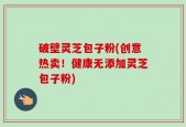 破壁灵芝包子粉(创意热卖！健康无添加灵芝包子粉)