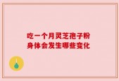 吃一个月灵芝孢子粉 身体会发生哪些变化