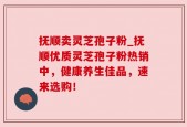 抚顺卖灵芝孢子粉_抚顺优质灵芝孢子粉热销中，健康养生佳品，速来选购！