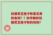 权健灵芝孢子粉是否真的有效？？科学解析权健灵芝孢子粉的功效？