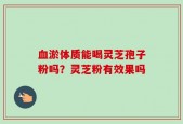 血淤体质能喝灵芝孢子粉吗？灵芝粉有效果吗