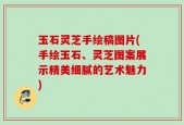 玉石灵芝手绘稿图片(手绘玉石、灵芝图案展示精美细腻的艺术魅力)
