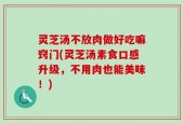灵芝汤不放肉做好吃嘛窍门(灵芝汤素食口感升级，不用肉也能美味！)