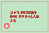25岁可以喝灵芝孢子粉吗？孢子粉什么人适合吃