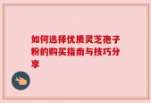 如何选择优质灵芝孢子粉的购买指南与技巧分享