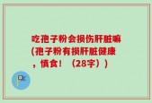 吃孢子粉会损伤肝脏嘛(孢子粉有损肝脏健康，慎食！（28字）)