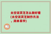 太空泥灵芝怎么做好看(太空泥灵芝制作方法，简单易学)