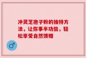 冲灵芝孢子粉的独特方法，让你事半功倍，轻松享受自然馈赠