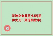花神之女灵芝小说(花神女儿：灵芝的故事)