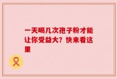 一天喝几次孢子粉才能让你受益大？快来看这里