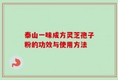 泰山一味成方灵芝孢子粉的功效与使用方法