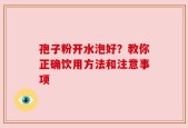 孢子粉开水泡好？教你正确饮用方法和注意事项