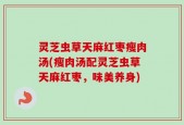 灵芝虫草天麻红枣瘦肉汤(瘦肉汤配灵芝虫草天麻红枣，味美养身)