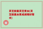 灵芝胶囊灵芝煮水(灵芝胶囊水煮成调理好帮手)