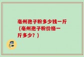 亳州孢子粉多少钱一斤 (亳州孢子粉价格一斤多少？)