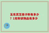 五克灵芝孢子粉有多少？1克粉状物品有多少