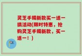 灵芝手镯新款买一送一搞活动(限时特惠，抢购灵芝手镯新款，买一送一！)