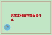灵芝素材推荐理由是什么