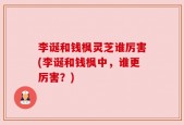 李诞和钱枫灵芝谁厉害(李诞和钱枫中，谁更厉害？)