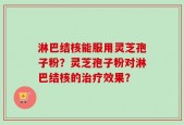 淋巴结核能服用灵芝孢子粉？灵芝孢子粉对淋巴结核的治疗效果？
