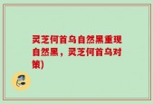 灵芝何首乌自然黑重现自然黑，灵芝何首乌对策)