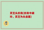 灵芝头折扇(折扇中藏珍，灵芝为头启幕)