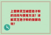 上雷牌灵芝破壁孢子粉的功效与使用方法？详解灵芝孢子粉的保健功效？