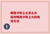 喝孢子粉上火怎么办 应对喝孢子粉上火的有效方法