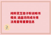 纯粹灵芝孢子粉说明书相关 涵盖功效成分用法用量等重要信息