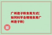 广州孢子粉食用方式(如何科学合理地食用广州孢子粉)